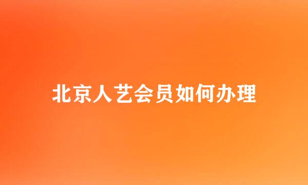 北京人艺会员如何办理