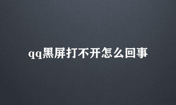 qq黑屏打不开怎么回事