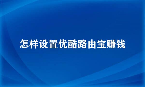 怎样设置优酷路由宝赚钱