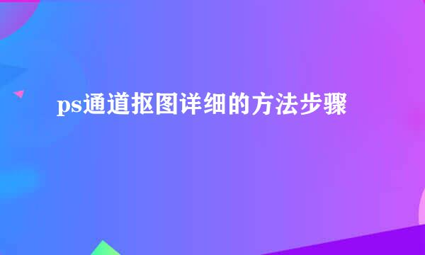 ps通道抠图详细的方法步骤