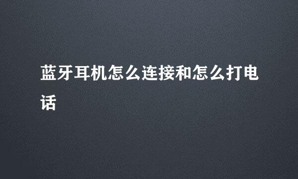 蓝牙耳机怎么连接和怎么打电话