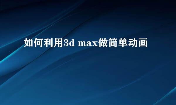 如何利用3d max做简单动画