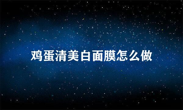 鸡蛋清美白面膜怎么做