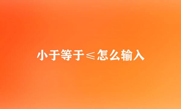 小于等于≤怎么输入