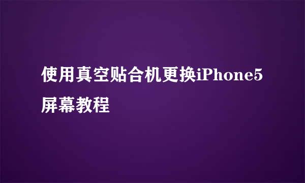 使用真空贴合机更换iPhone5屏幕教程