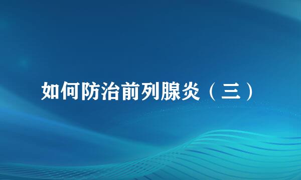 如何防治前列腺炎（三）