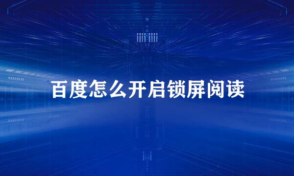 百度怎么开启锁屏阅读