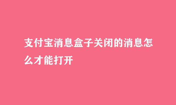 支付宝消息盒子关闭的消息怎么才能打开