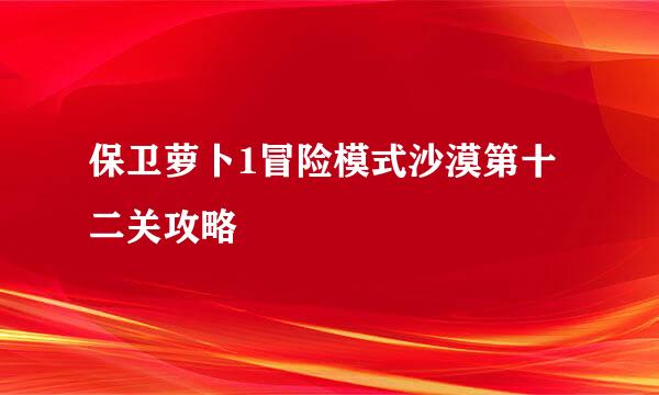保卫萝卜1冒险模式沙漠第十二关攻略