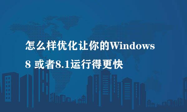 怎么样优化让你的Windows 8 或者8.1运行得更快