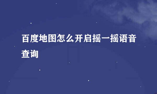 百度地图怎么开启摇一摇语音查询