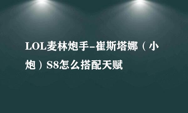LOL麦林炮手-崔斯塔娜（小炮）S8怎么搭配天赋