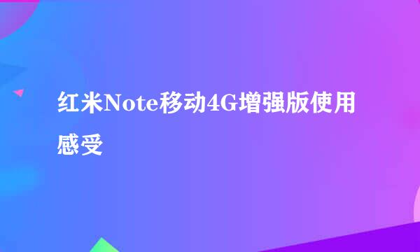 红米Note移动4G增强版使用感受