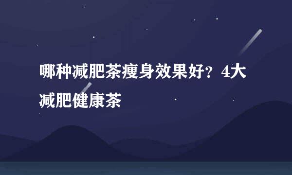 哪种减肥茶瘦身效果好？4大减肥健康茶