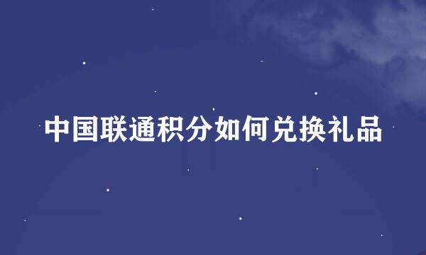 中国联通积分如何兑换礼品