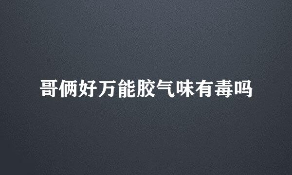 哥俩好万能胶气味有毒吗