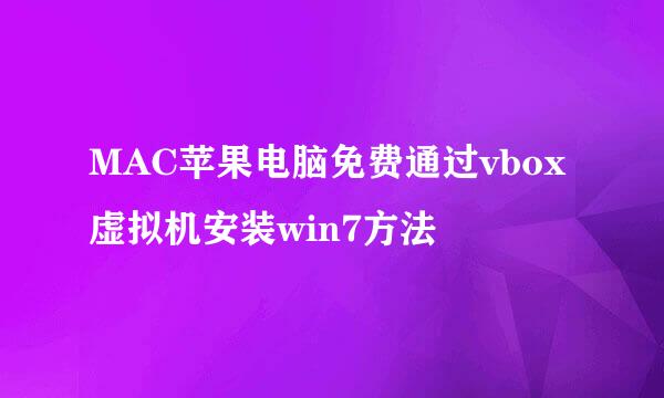 MAC苹果电脑免费通过vbox虚拟机安装win7方法