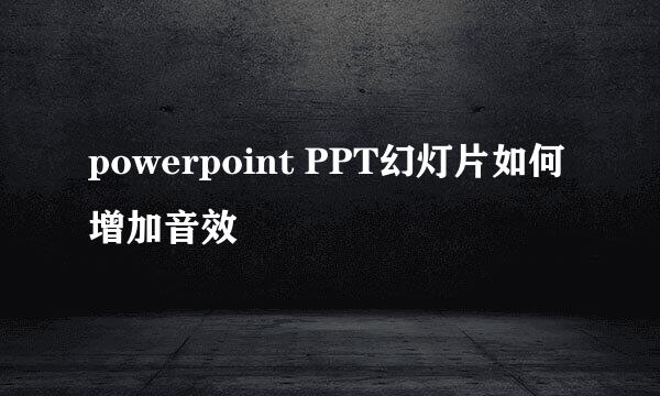 powerpoint PPT幻灯片如何增加音效