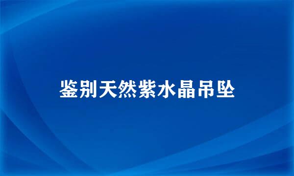 鉴别天然紫水晶吊坠