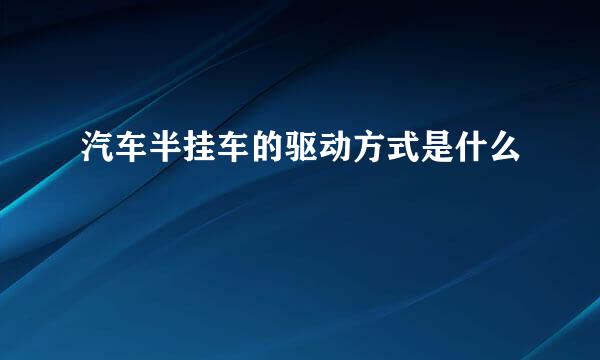 汽车半挂车的驱动方式是什么