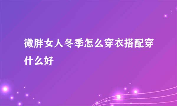 微胖女人冬季怎么穿衣搭配穿什么好