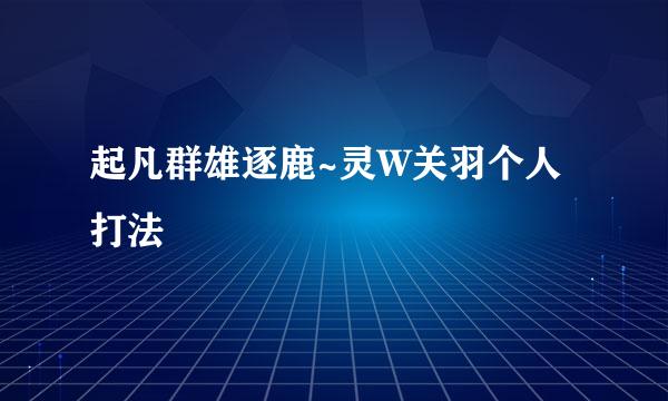 起凡群雄逐鹿~灵W关羽个人打法