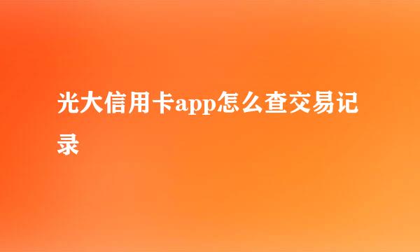 光大信用卡app怎么查交易记录