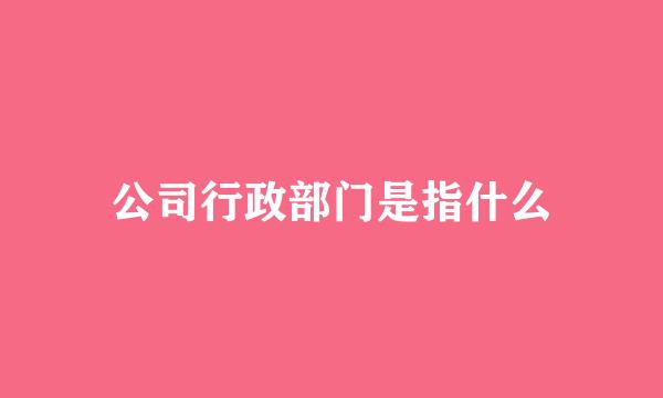 公司行政部门是指什么