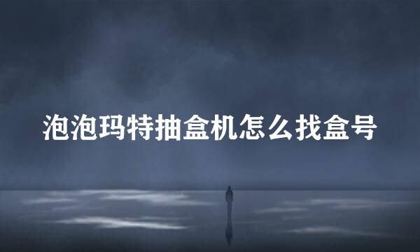 泡泡玛特抽盒机怎么找盒号