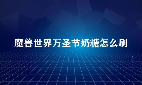 魔兽世界万圣节奶糖怎么刷