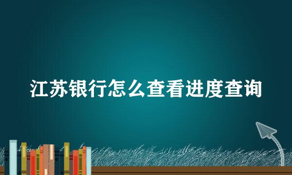 江苏银行怎么查看进度查询