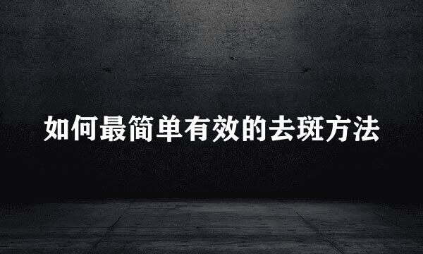如何最简单有效的去斑方法