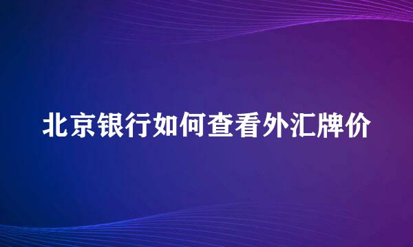 北京银行如何查看外汇牌价