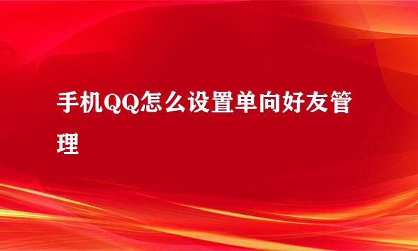 手机QQ怎么设置单向好友管理