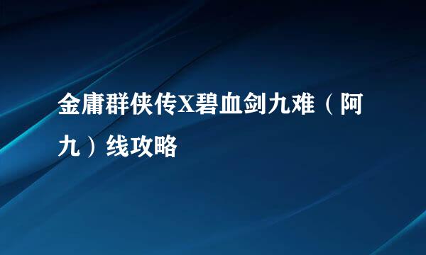 金庸群侠传X碧血剑九难（阿九）线攻略
