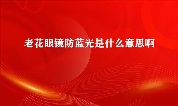 老花眼镜防蓝光是什么意思啊