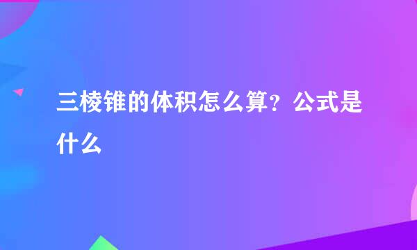 三棱锥的体积怎么算？公式是什么