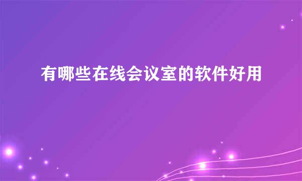 有哪些在线会议室的软件好用