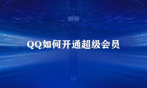 QQ如何开通超级会员