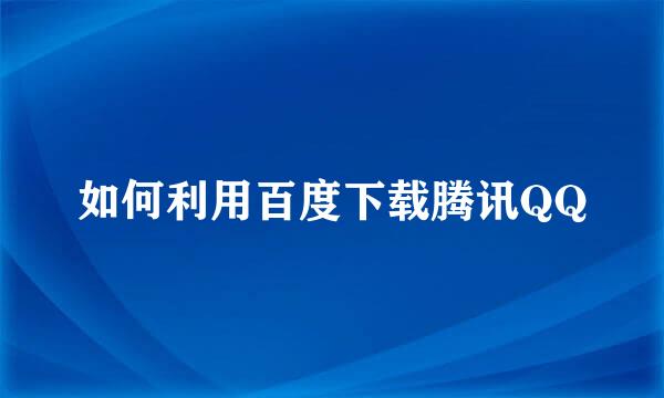 如何利用百度下载腾讯QQ