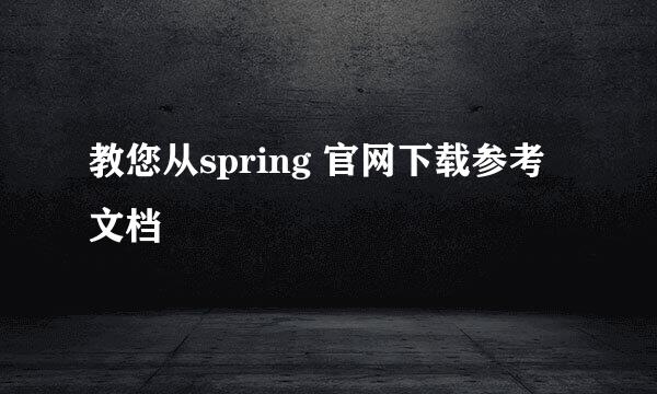 教您从spring 官网下载参考文档