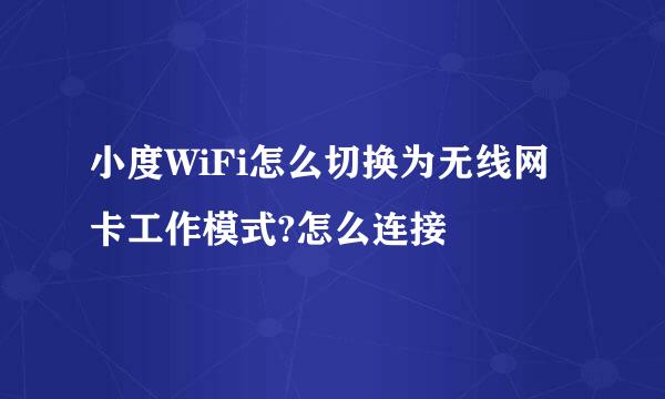 小度WiFi怎么切换为无线网卡工作模式?怎么连接
