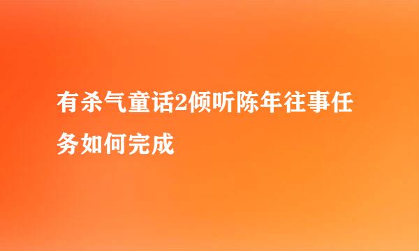 有杀气童话2倾听陈年往事任务如何完成