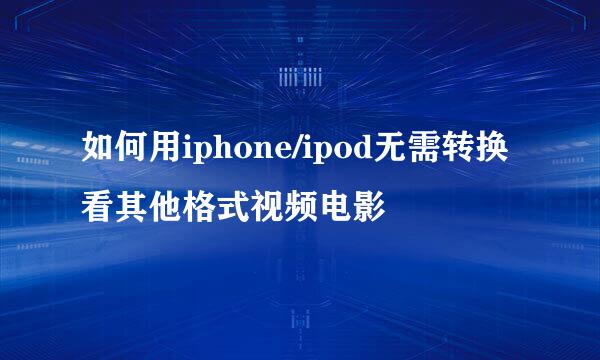 如何用iphone/ipod无需转换看其他格式视频电影