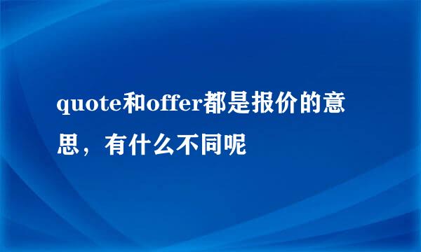 quote和offer都是报价的意思，有什么不同呢