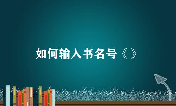 如何输入书名号《》