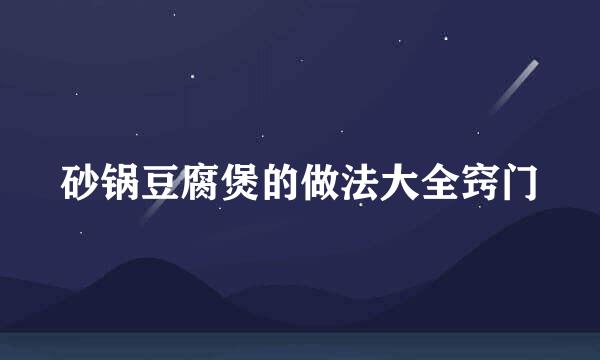砂锅豆腐煲的做法大全窍门