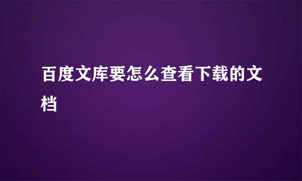 百度文库要怎么查看下载的文档