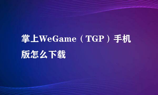 掌上WeGame（TGP）手机版怎么下载