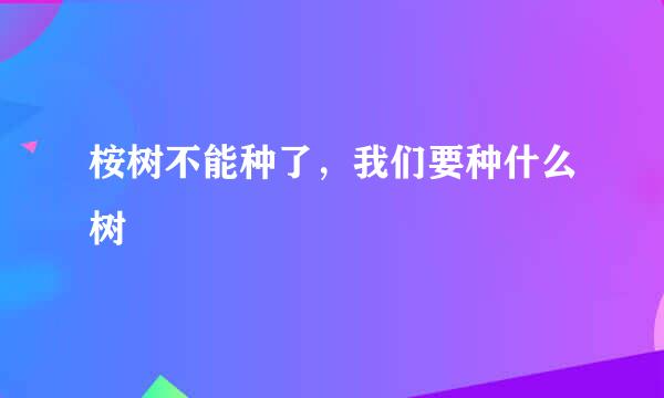 桉树不能种了，我们要种什么树